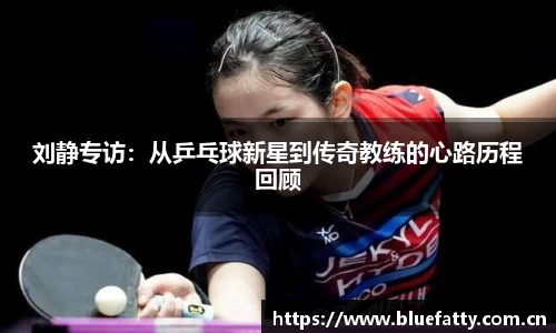 刘静专访：从乒乓球新星到传奇教练的心路历程回顾