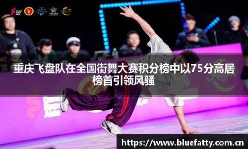 重庆飞盘队在全国街舞大赛积分榜中以75分高居榜首引领风骚