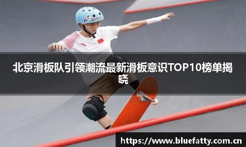 北京滑板队引领潮流最新滑板意识TOP10榜单揭晓