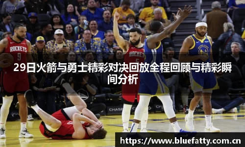 29日火箭与勇士精彩对决回放全程回顾与精彩瞬间分析