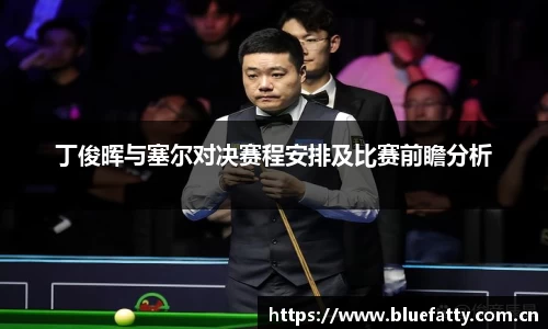 丁俊晖与塞尔对决赛程安排及比赛前瞻分析